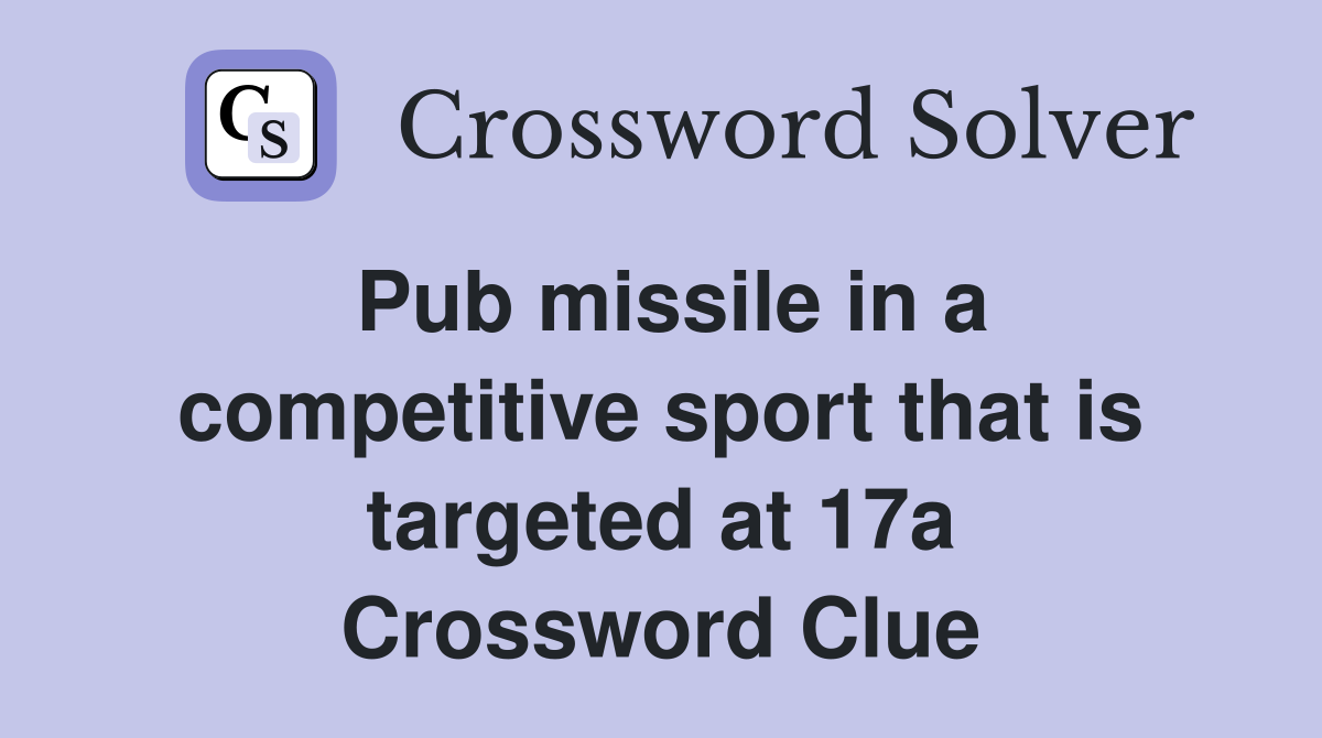 Pub missile in a competitive sport that is targeted at 17a Crossword Clue