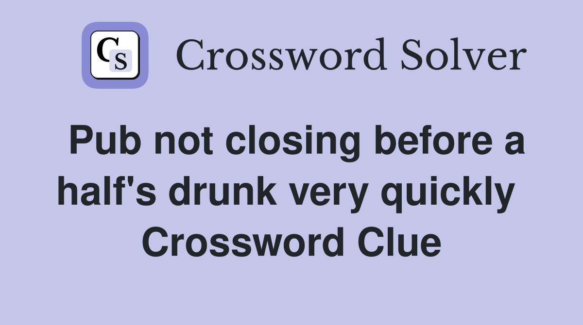 Pub not closing before a half's drunk very quickly  Crossword Clue
