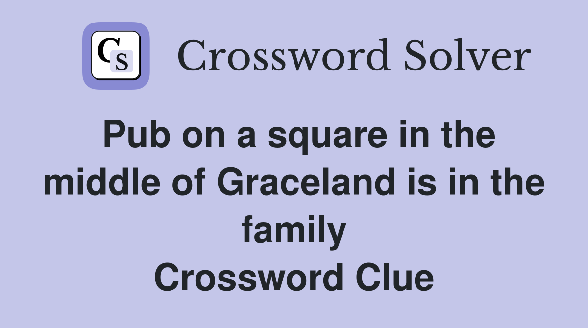 Pub on a square in the middle of Graceland is in the family Crossword Clue
