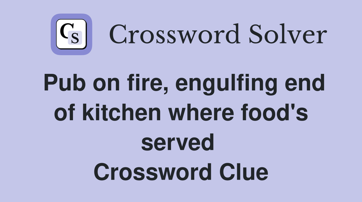 Pub on fire, engulfing end of kitchen where food's served  Crossword Clue