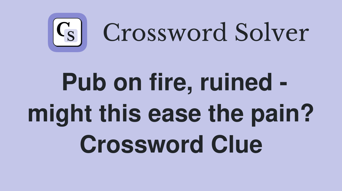 Pub on fire, ruined - might this ease the pain? Crossword Clue