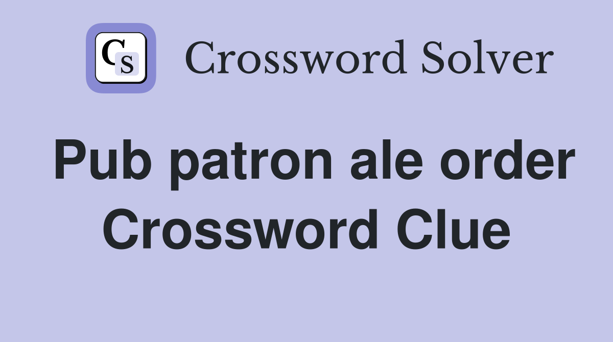 Pub patron ale order Crossword Clue