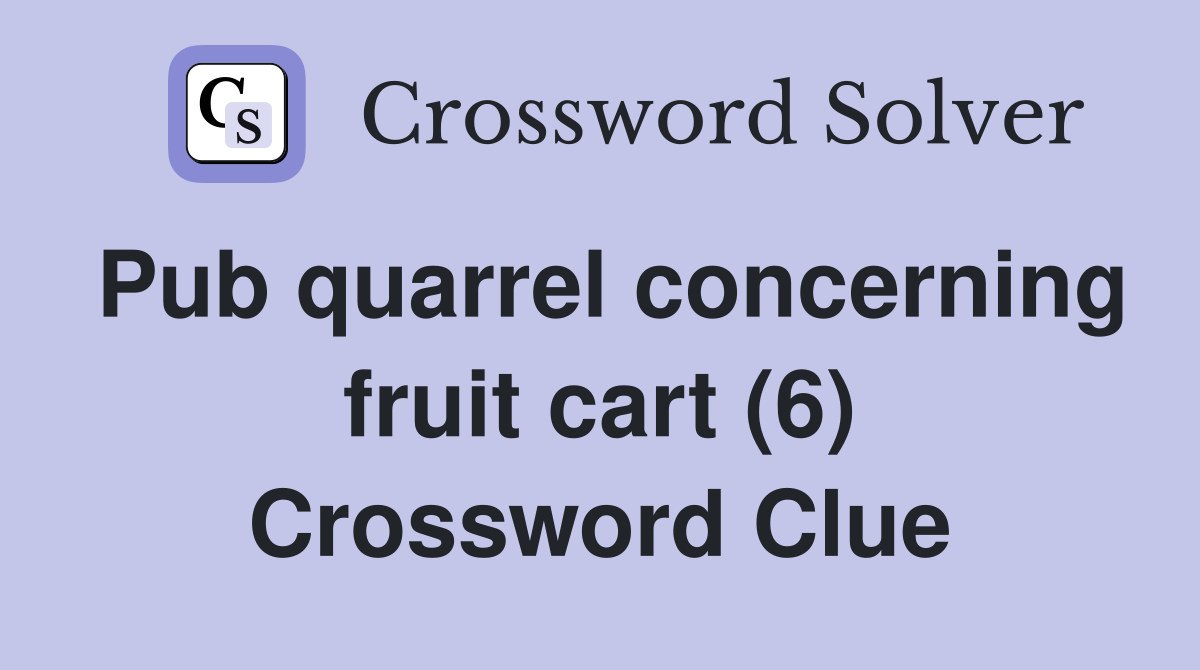 Pub quarrel concerning fruit cart (6) Crossword Clue