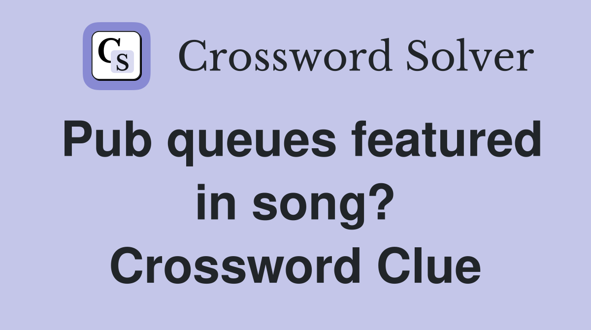Pub queues featured in song? Crossword Clue