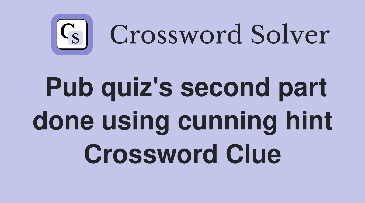 Pub quiz's second part done using cunning hint Crossword Clue