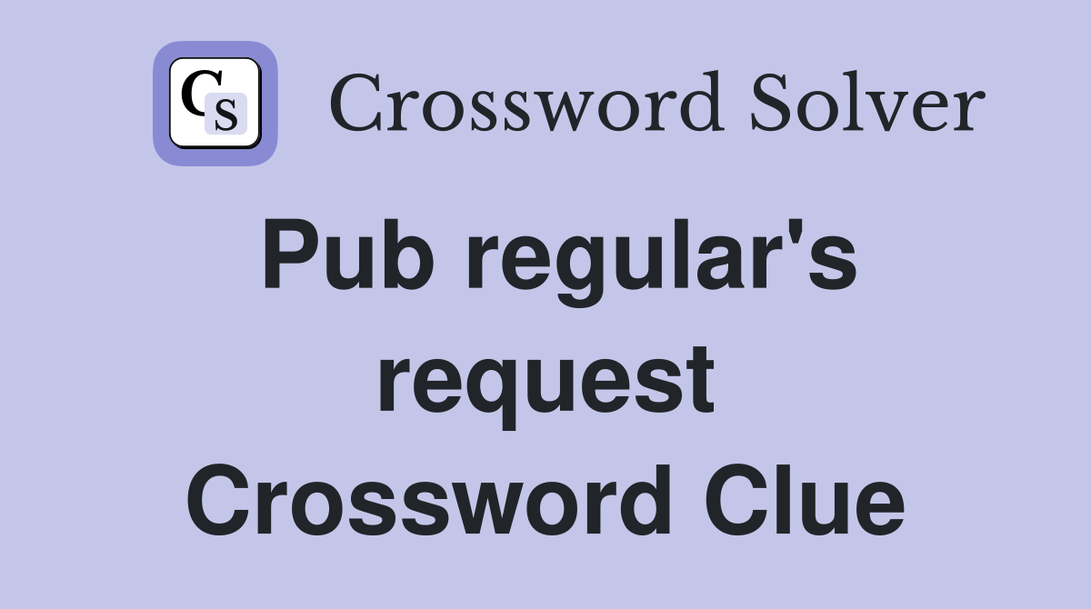 Pub regular's request Crossword Clue