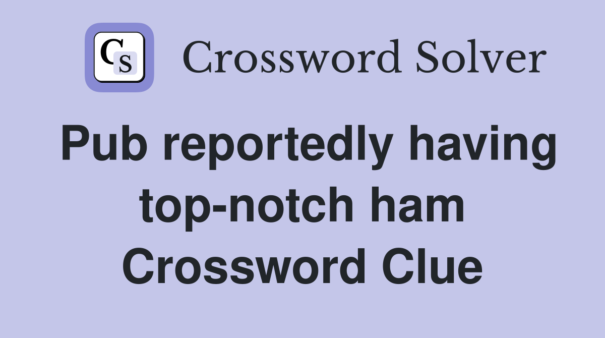 Pub reportedly having top-notch ham Crossword Clue
