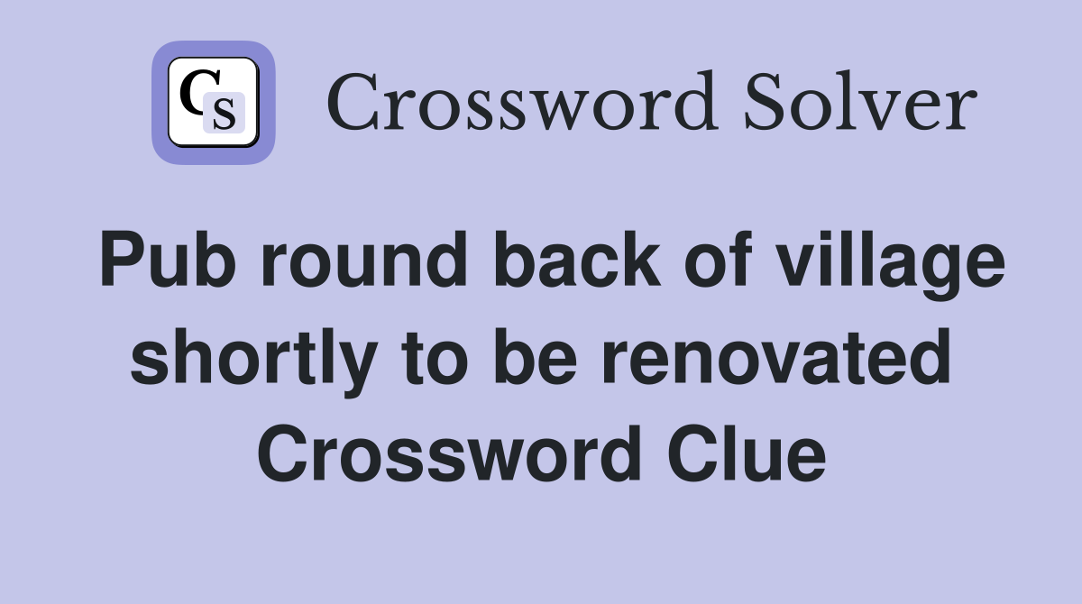 Pub round back of village shortly to be renovated Crossword Clue
