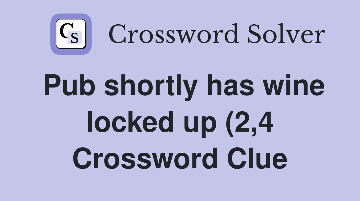 Pub shortly has wine locked up (2,4 Crossword Clue