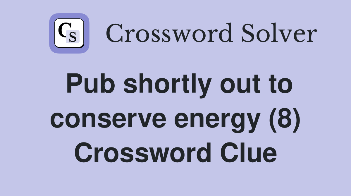 Pub shortly out to conserve energy (8) Crossword Clue