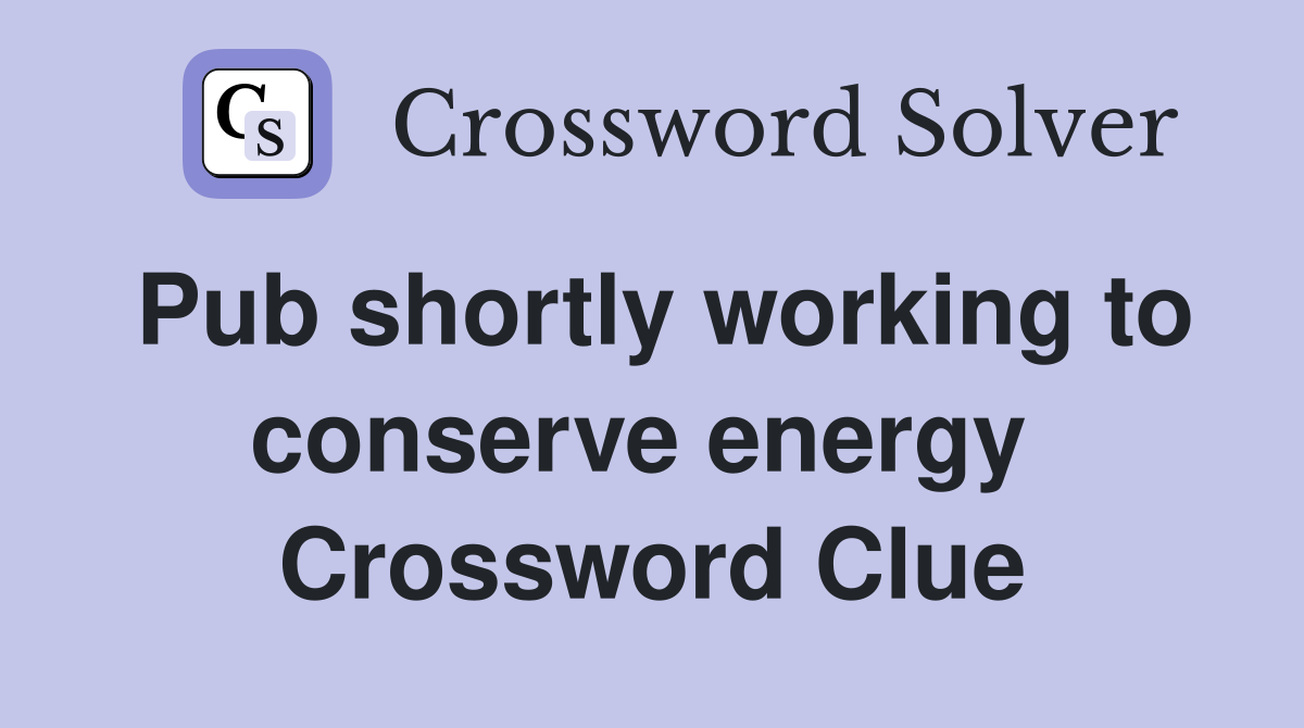Pub shortly working to conserve energy  Crossword Clue