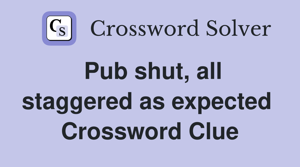 Pub shut, all staggered as expected  Crossword Clue