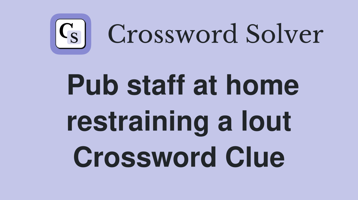 Pub staff at home restraining a lout Crossword Clue