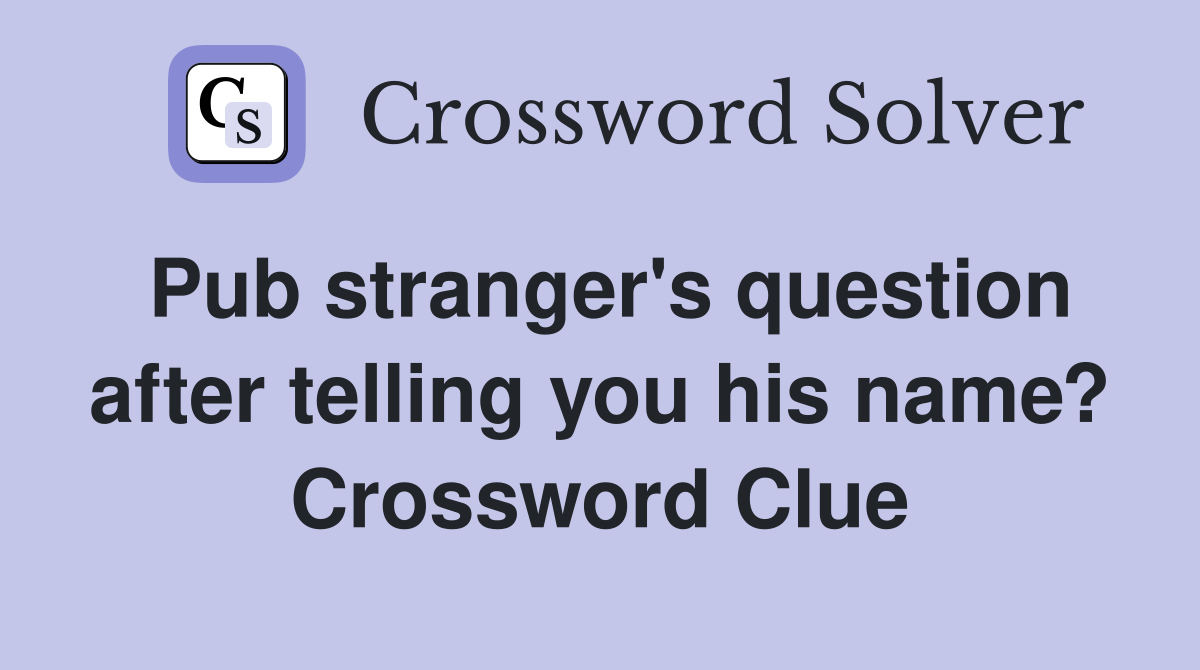 Pub stranger's question after telling you his name? Crossword Clue