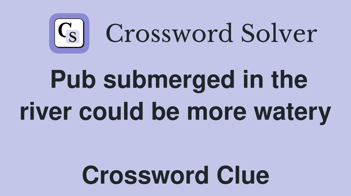 Pub submerged in the river could be more watery  Crossword Clue