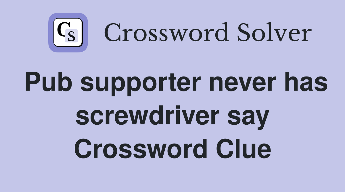 Pub supporter never has screwdriver say Crossword Clue