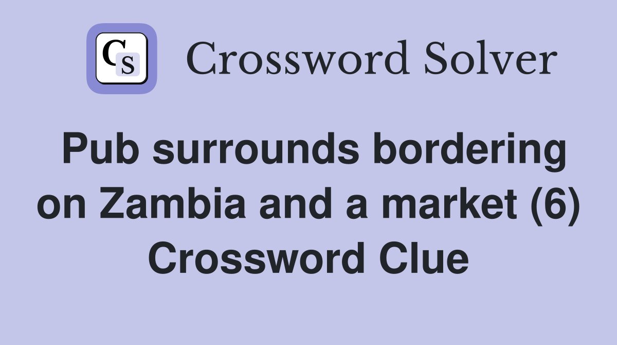Pub surrounds bordering on Zambia and a market (6) Crossword Clue