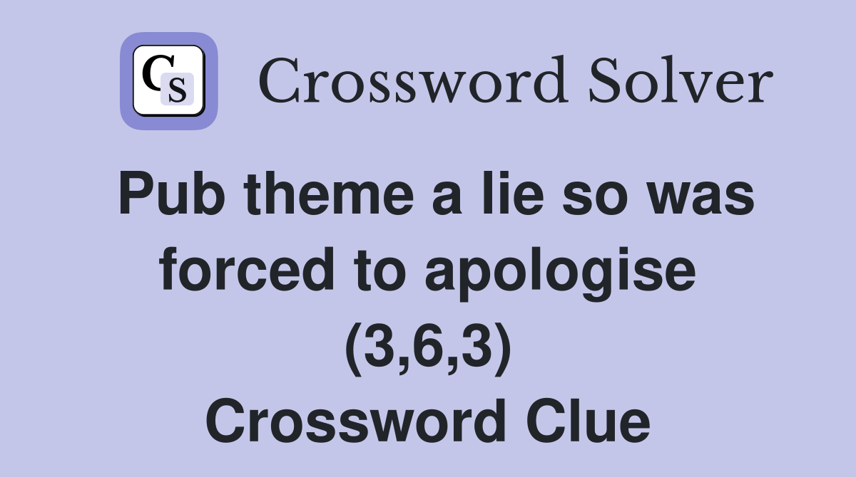 Pub theme a lie so was forced to apologise (3,6,3) Crossword Clue