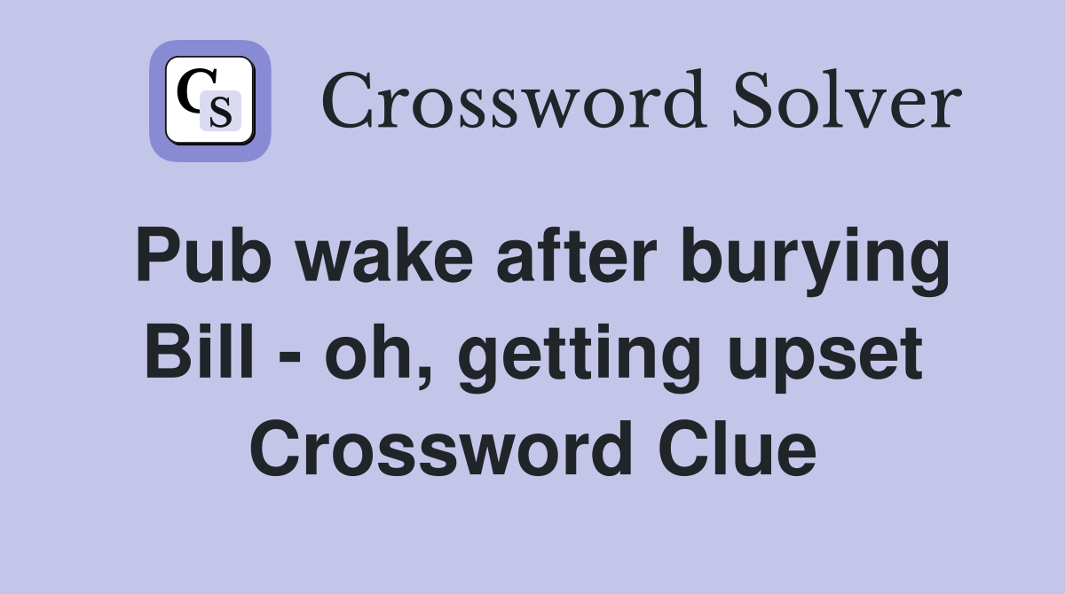 Pub wake after burying Bill - oh, getting upset Crossword Clue