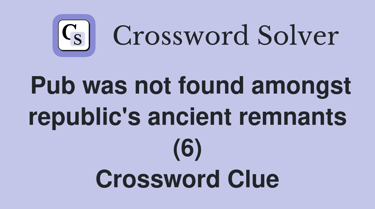 Pub was not found amongst republic's ancient remnants (6) Crossword Clue