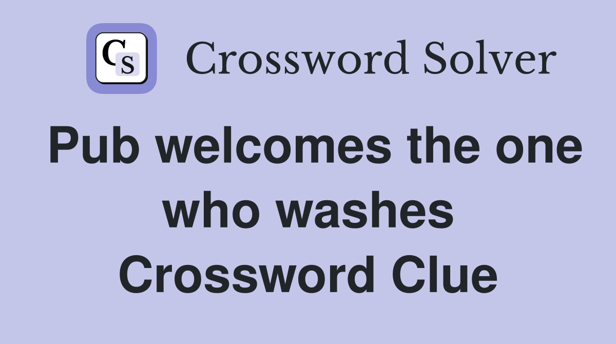 Pub welcomes the one who washes Crossword Clue