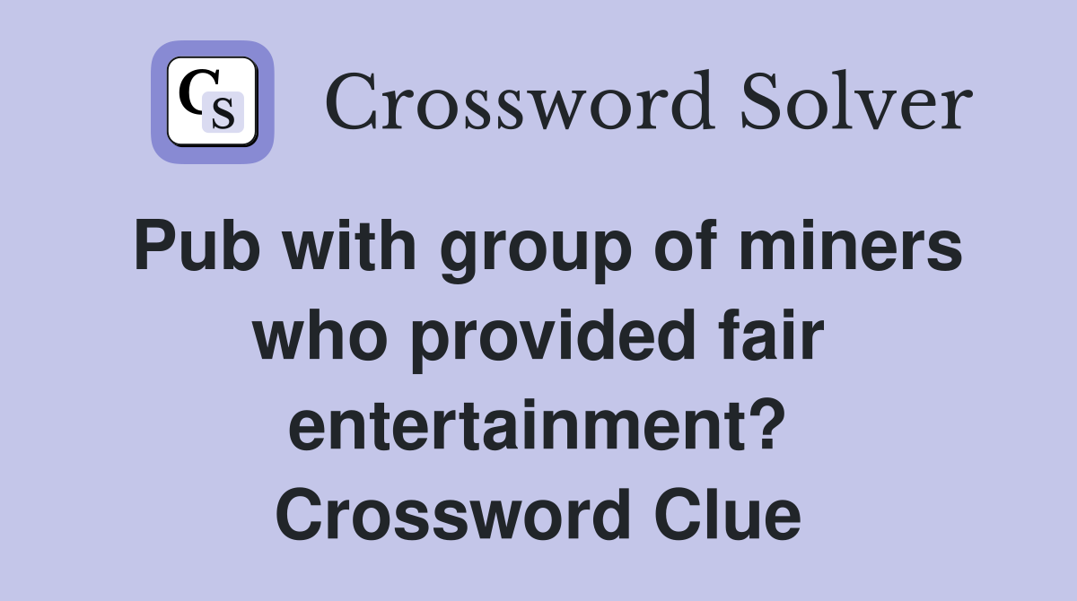 Pub with group of miners who provided fair entertainment? Crossword Clue