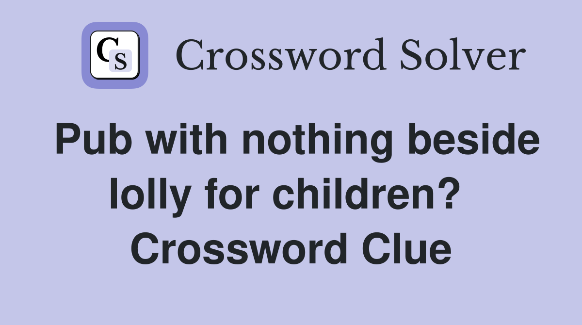 Pub with nothing beside lolly for children?  Crossword Clue
