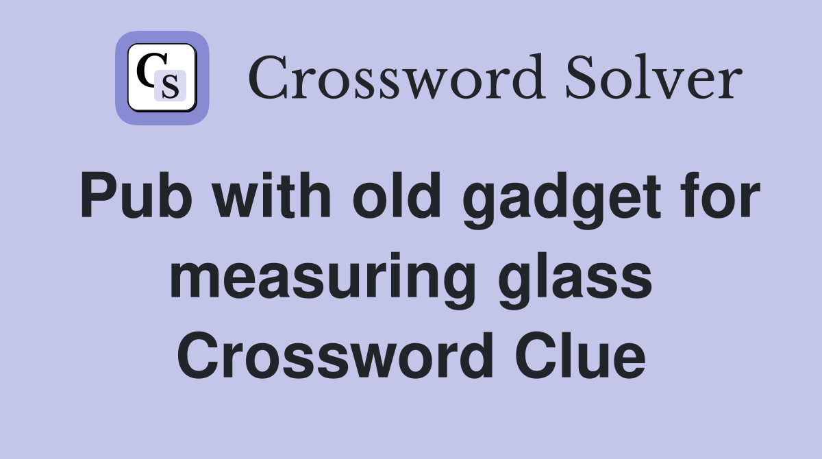 Pub with old gadget for measuring glass Crossword Clue