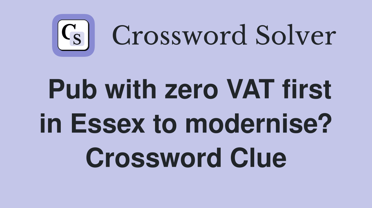 Pub with zero VAT first in Essex to modernise? Crossword Clue