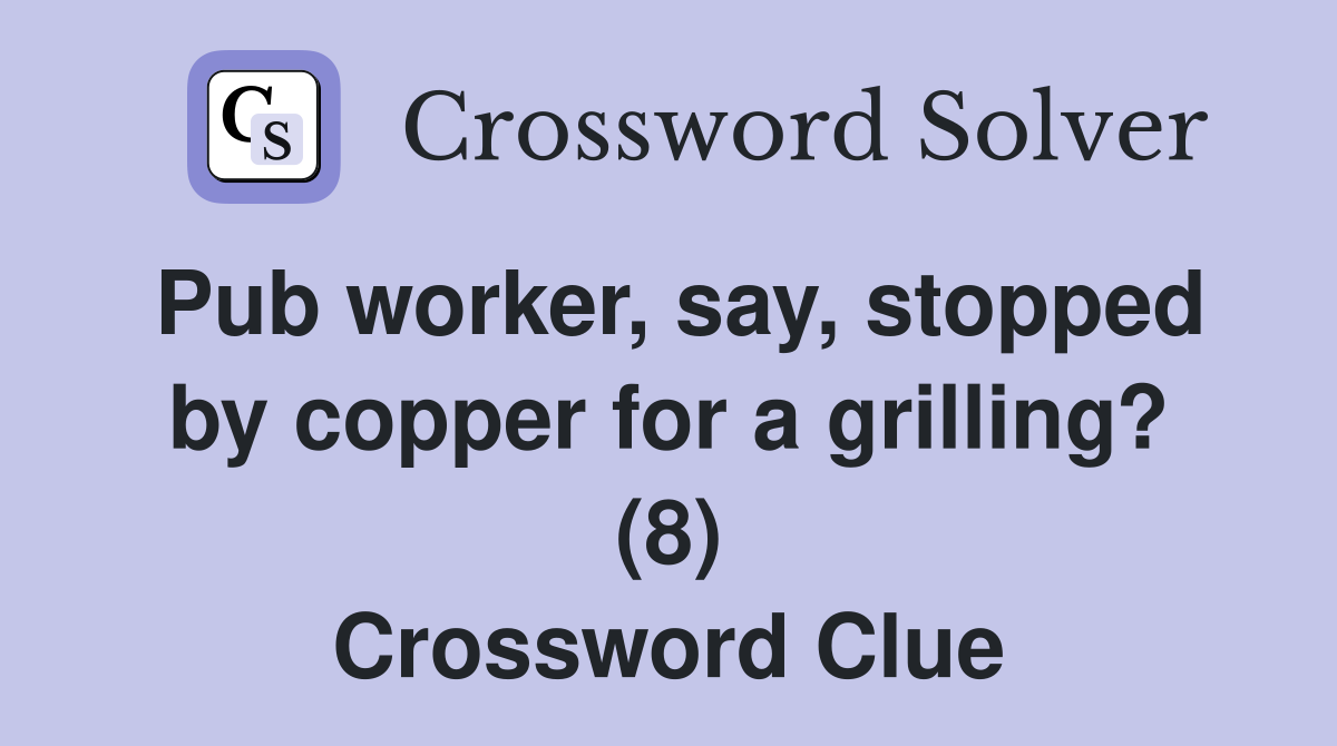 Pub worker, say, stopped by copper for a grilling? (8) Crossword Clue