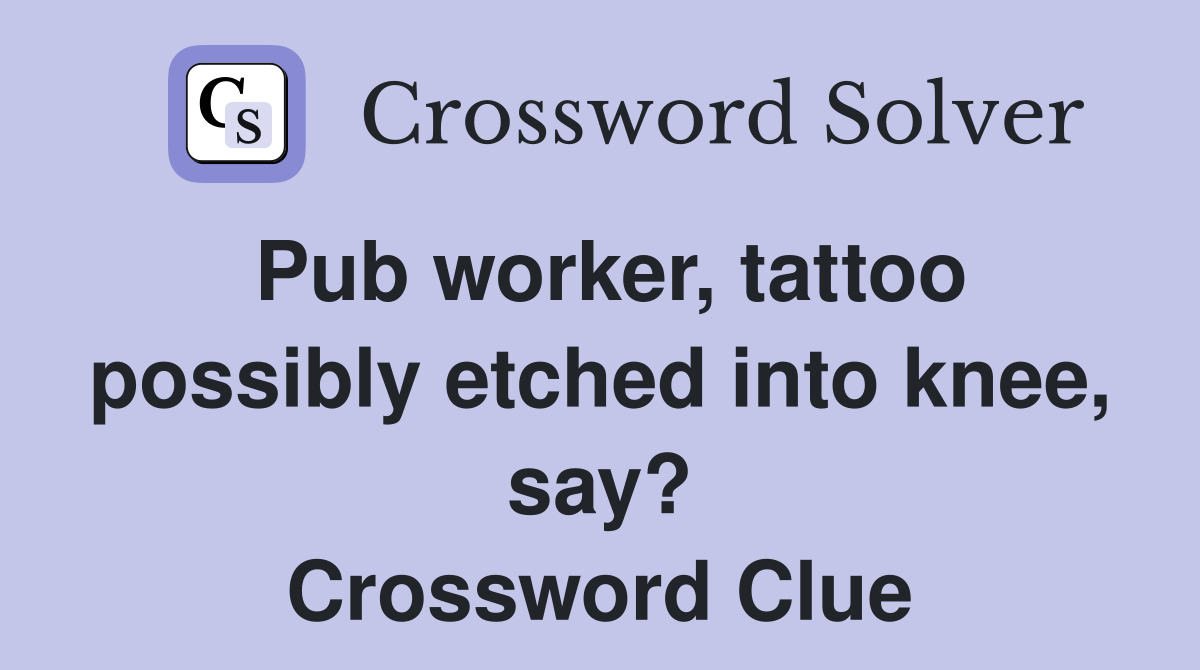 Pub worker, tattoo possibly etched into knee, say? Crossword Clue