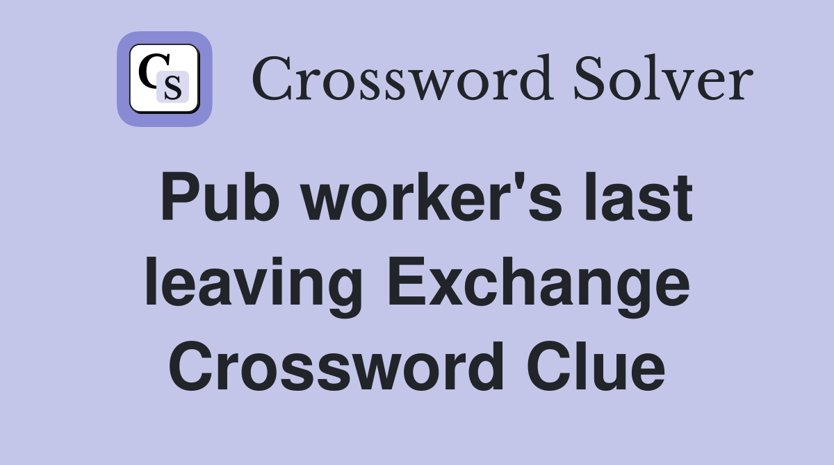 Pub worker's last leaving Exchange Crossword Clue