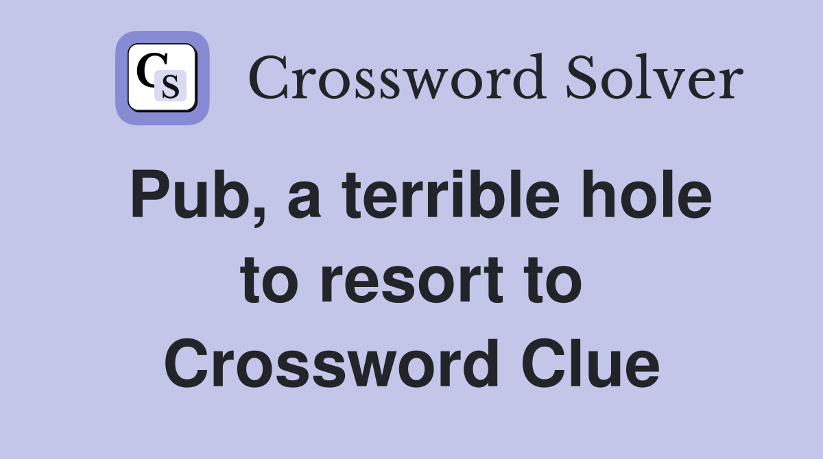 Pub, a terrible hole to resort to Crossword Clue