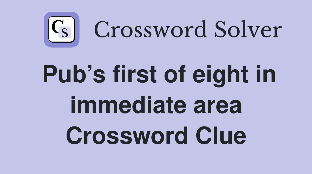 Pub’s first of eight in immediate area Crossword Clue