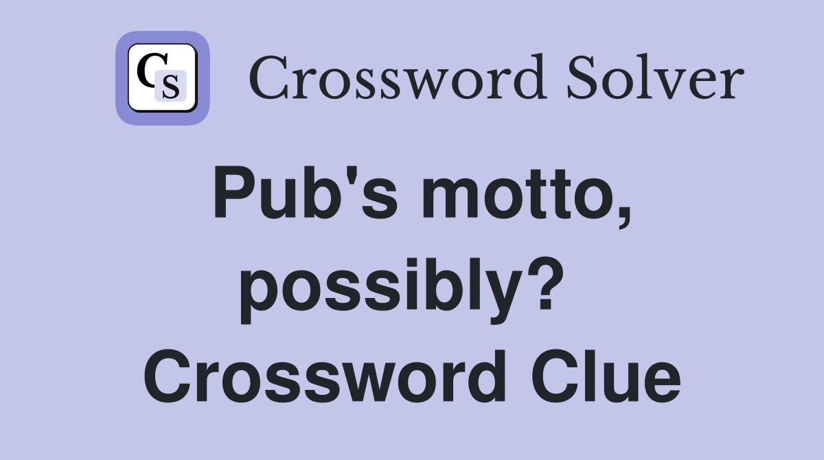 Pub's motto, possibly?  Crossword Clue