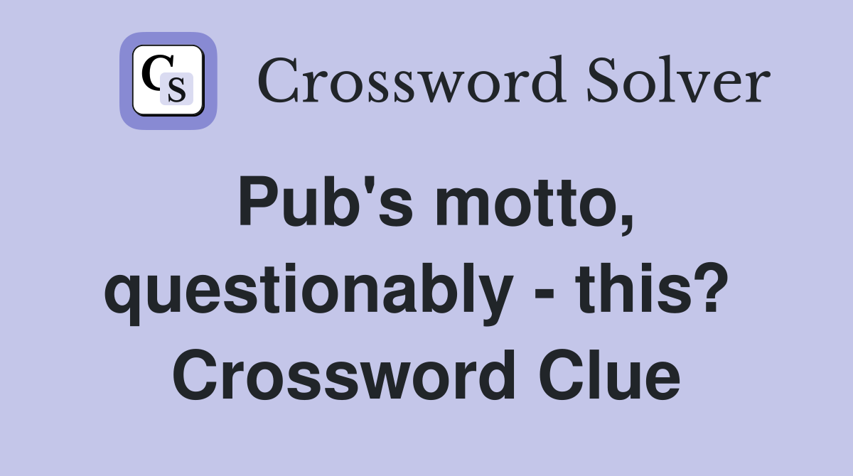 Pub's motto, questionably - this?  Crossword Clue
