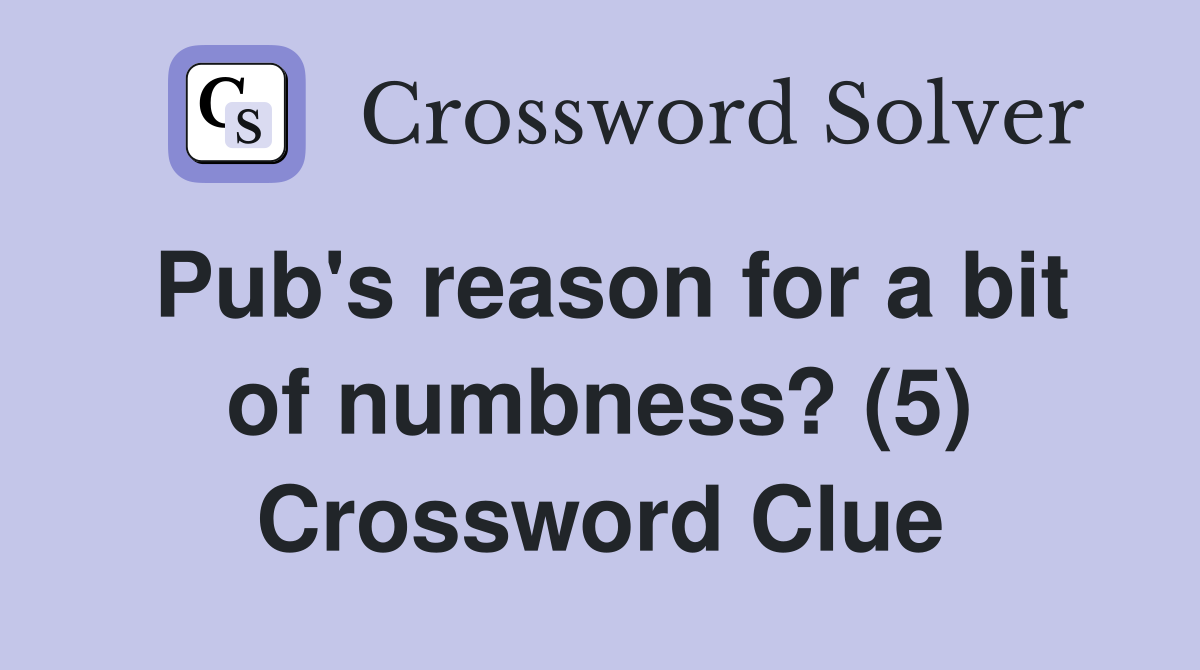 Pub's reason for a bit of numbness? (5) Crossword Clue