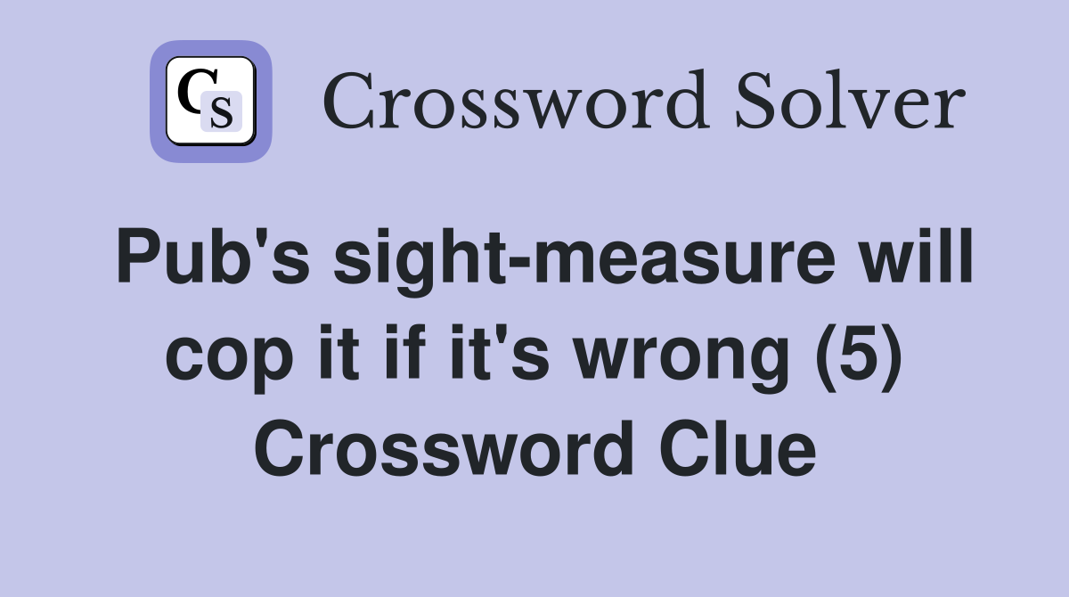 Pub's sight-measure will cop it if it's wrong (5) Crossword Clue