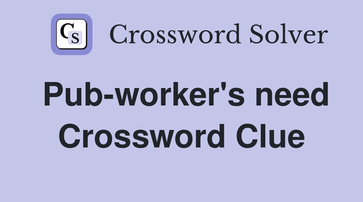 Pub-worker's need Crossword Clue