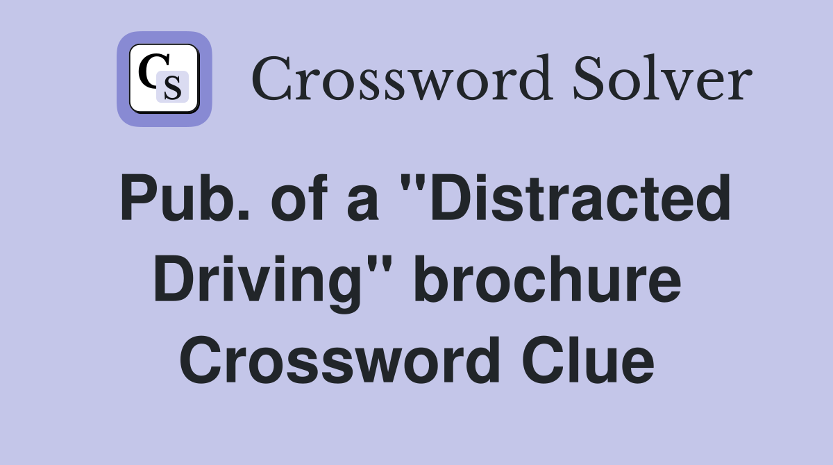 Pub. of a "Distracted Driving" brochure Crossword Clue
