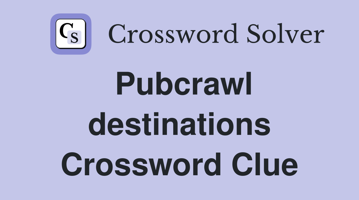 Pubcrawl destinations Crossword Clue