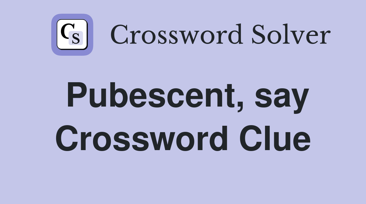 Pubescent, say Crossword Clue
