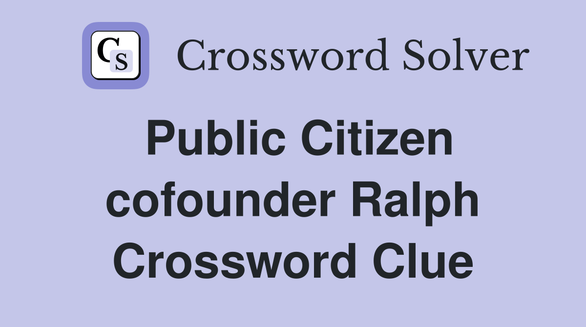 Public Citizen cofounder Ralph Crossword Clue