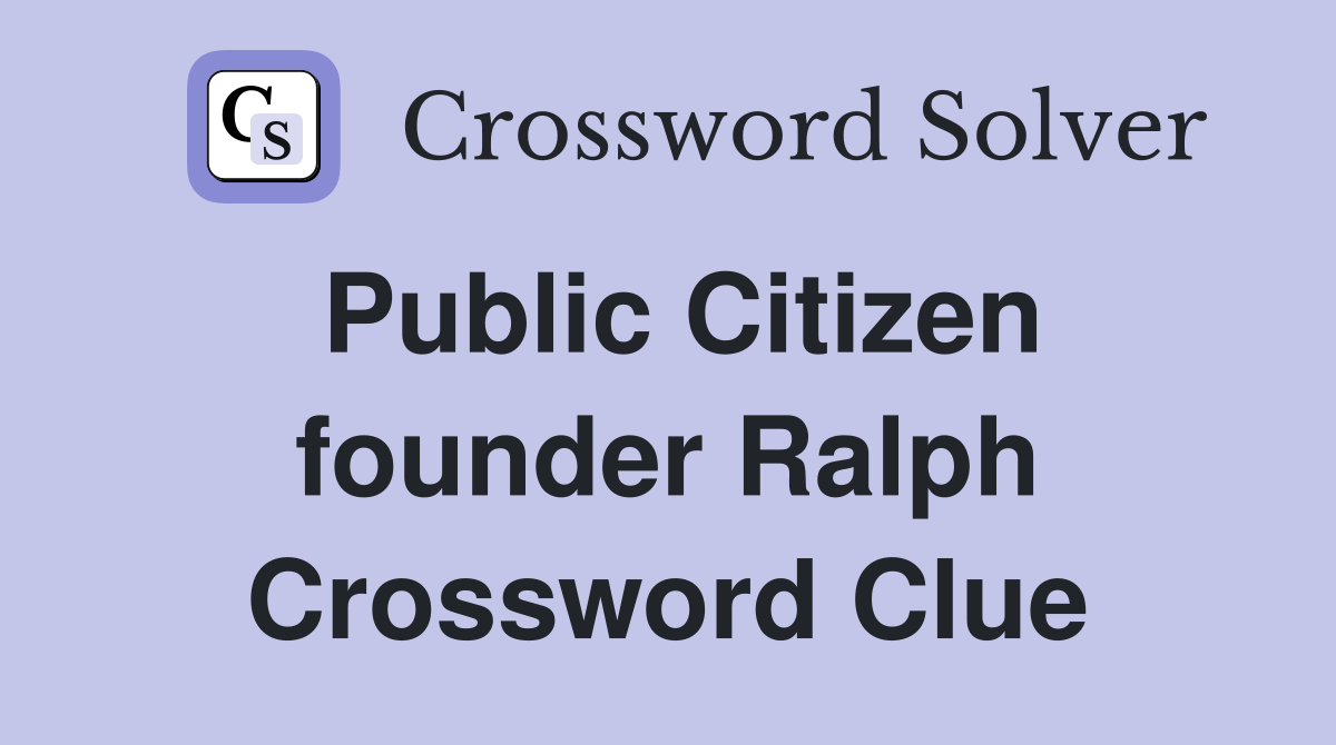 Public Citizen founder Ralph Crossword Clue