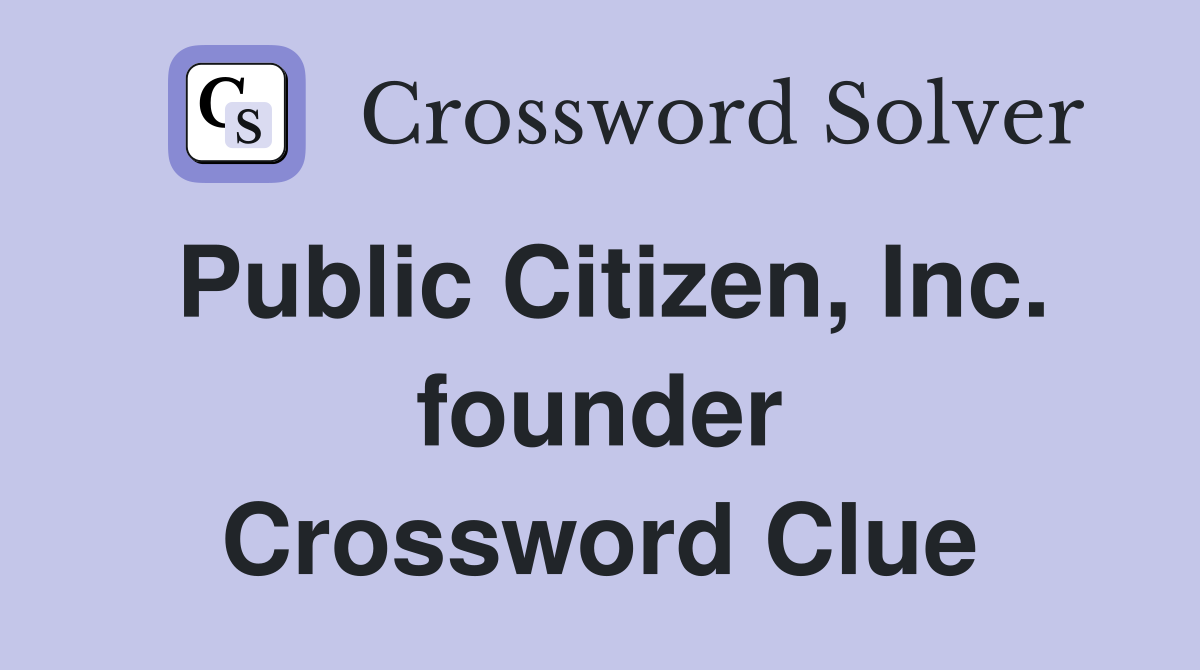 Public Citizen, Inc. founder Crossword Clue
