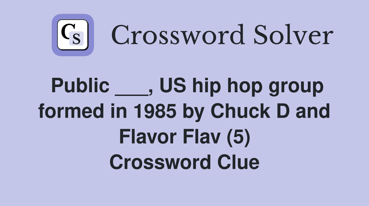 Public ___, US hip hop group formed in 1985 by Chuck D and Flavor Flav (5) Crossword Clue