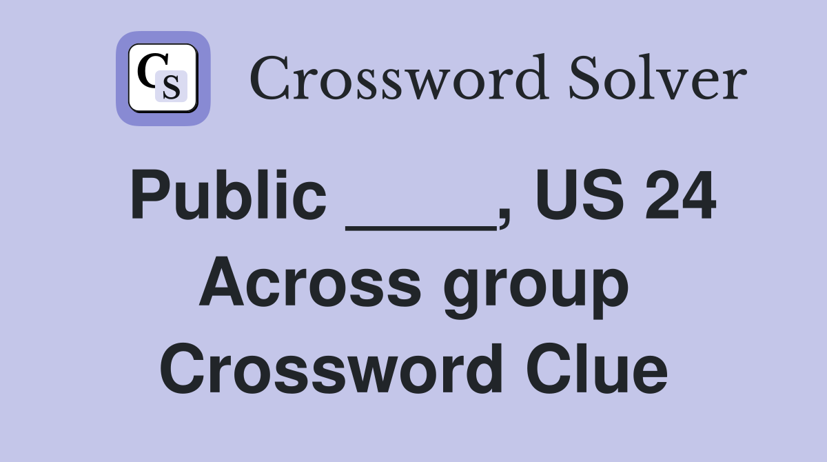 Public ____, US 24 Across group Crossword Clue