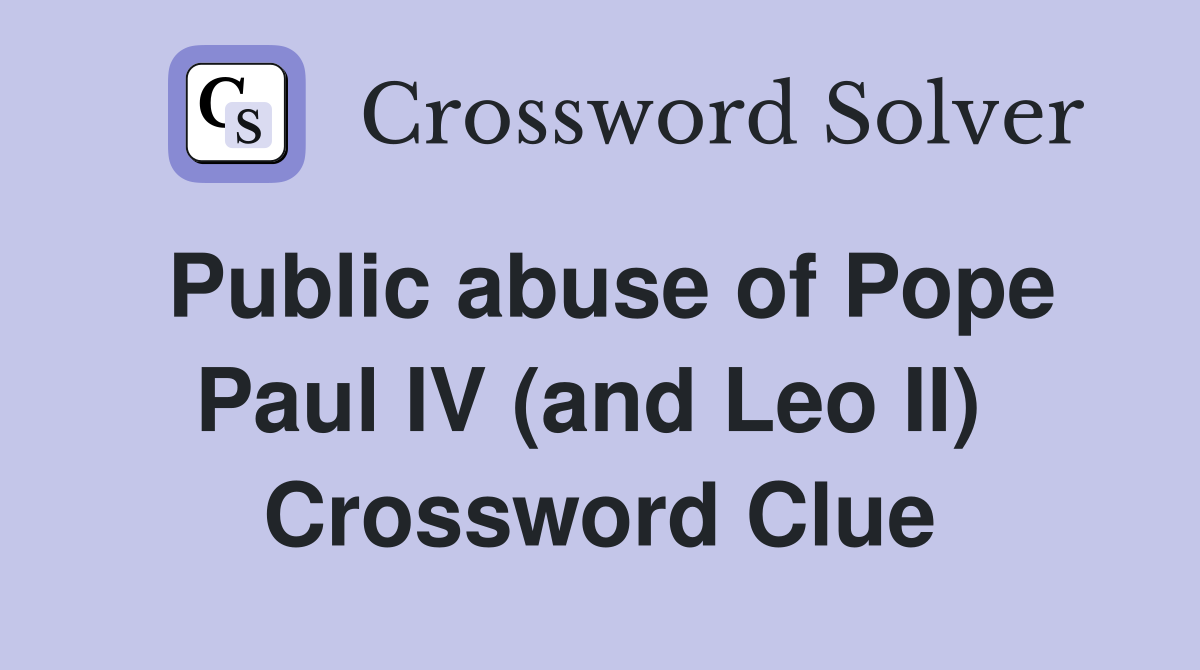 Public abuse of Pope Paul IV (and Leo II)  Crossword Clue