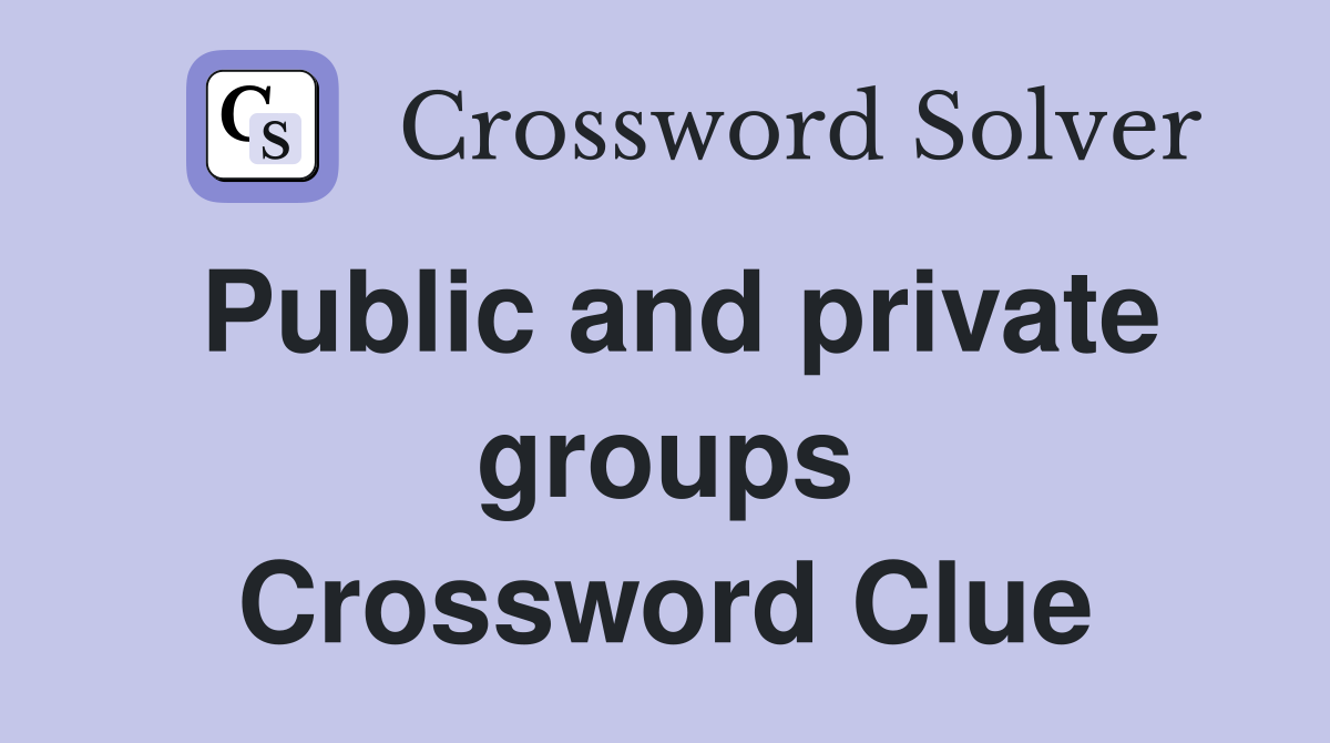 Public and private groups Crossword Clue
