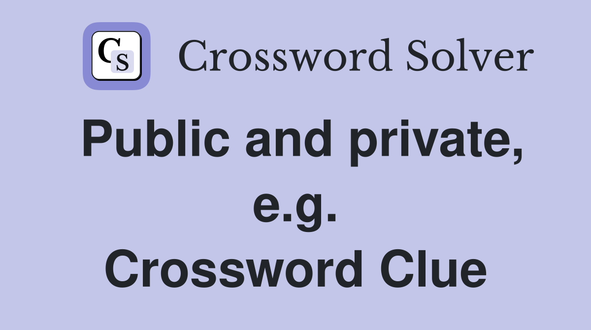 Public and private, e.g. Crossword Clue